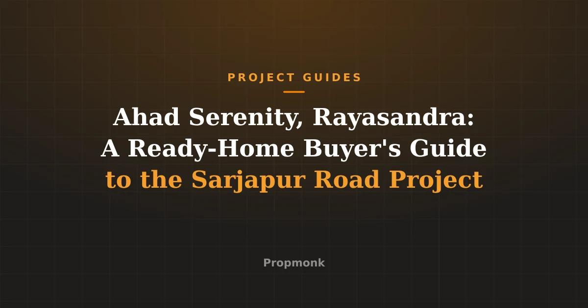 Ahad Serenity, Rayasandra: A Ready-Home Buyer's Guide to the Sarjapur Road Project