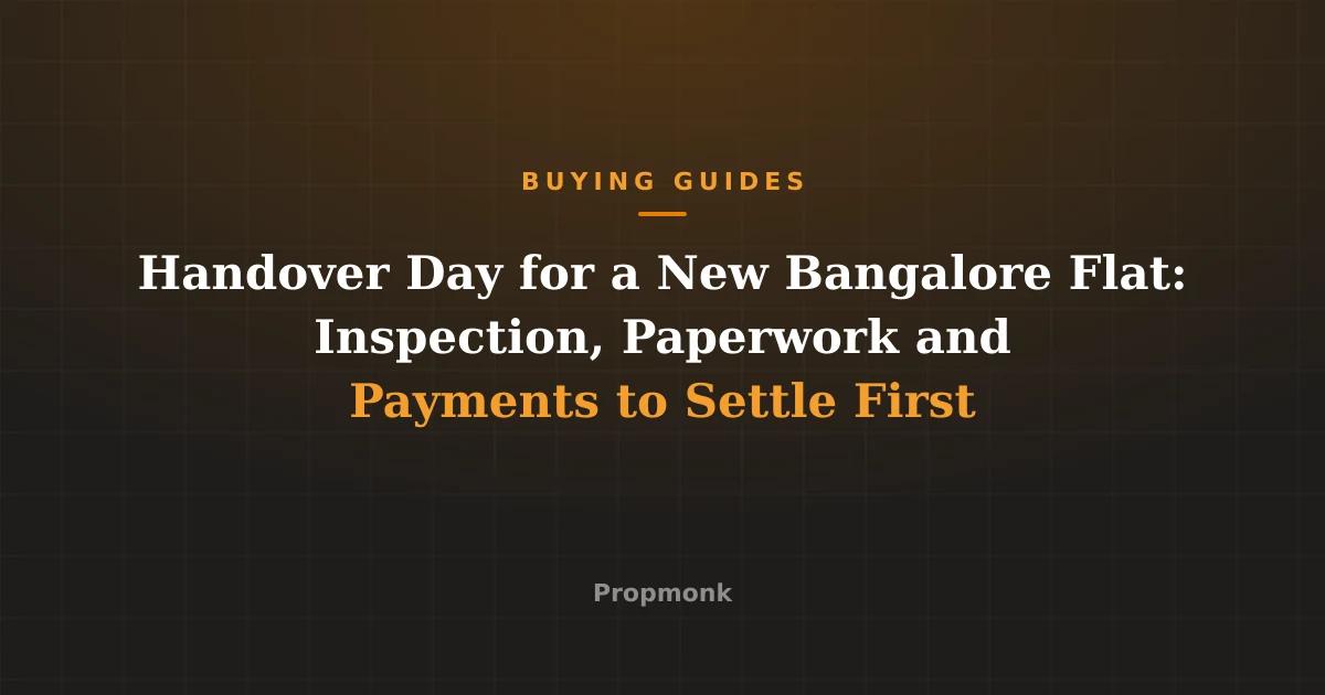 Handover Day for a New Bangalore Flat: Inspection, Paperwork and Payments to Settle First