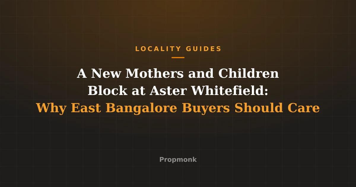 A New Mothers and Children Block at Aster Whitefield: Why East Bangalore Buyers Should Care