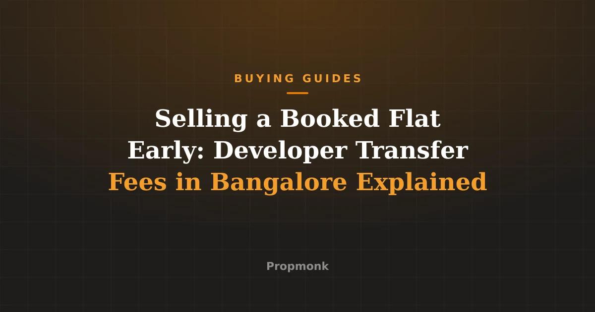 Selling a Booked Flat Early: Developer Transfer Fees in Bangalore Explained