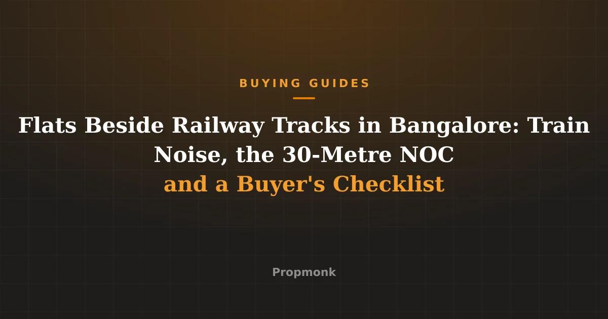 Flats Beside Railway Tracks in Bangalore: Train Noise, the 30-Metre NOC and a Buyer's Checklist