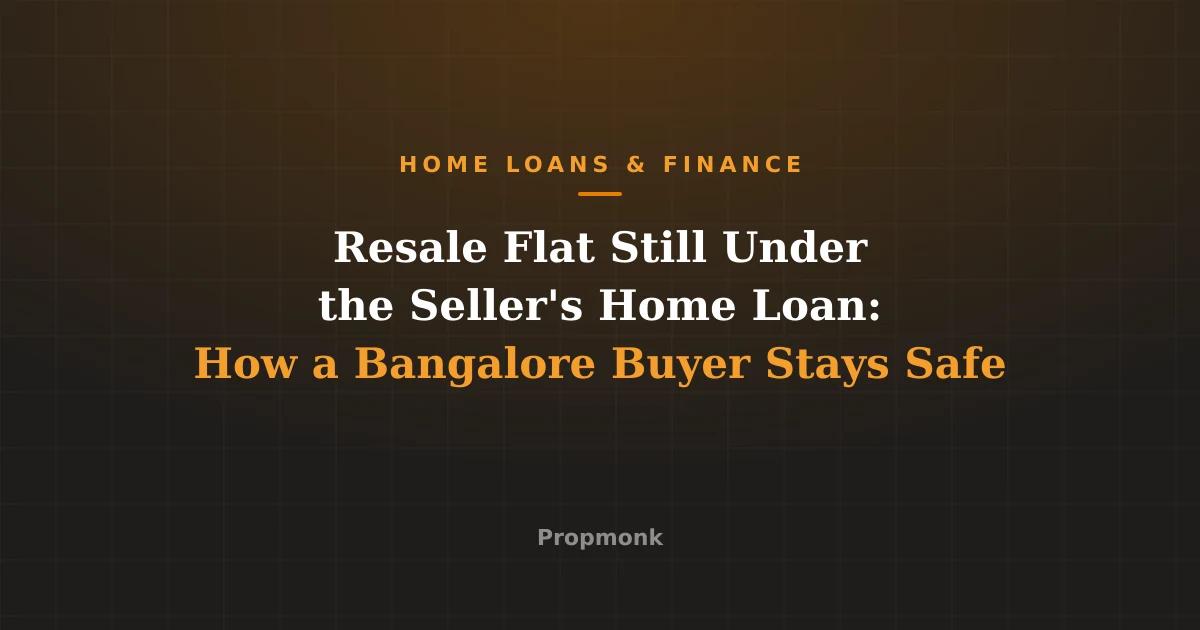 Resale Flat Still Under the Seller's Home Loan: How a Bangalore Buyer Stays Safe