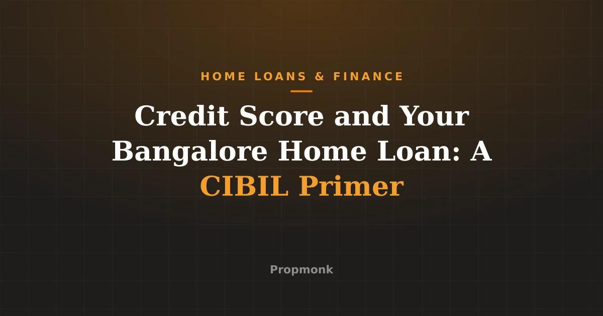 Credit Score and Your Bangalore Home Loan: A CIBIL Primer