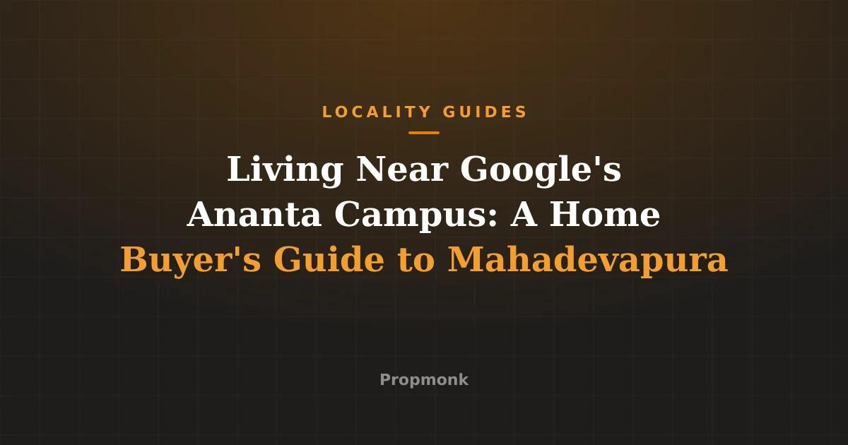 Living Near Google's Ananta Campus: A Home Buyer's Guide to Mahadevapura