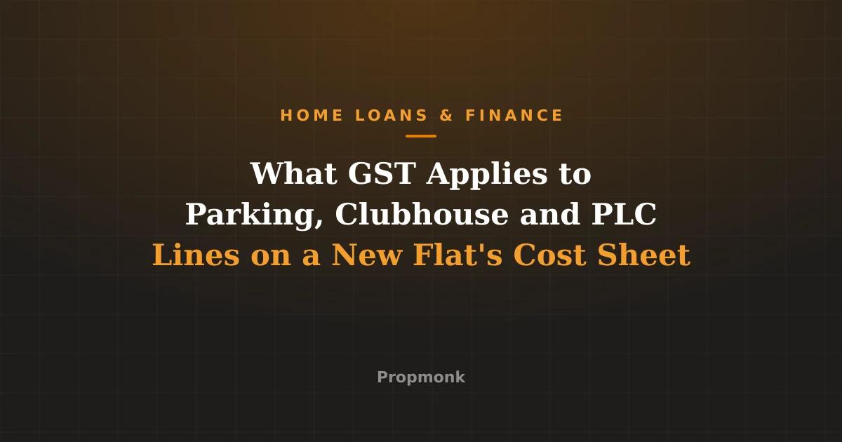 What GST Applies to Parking, Clubhouse and PLC Lines on a New Flat's Cost Sheet