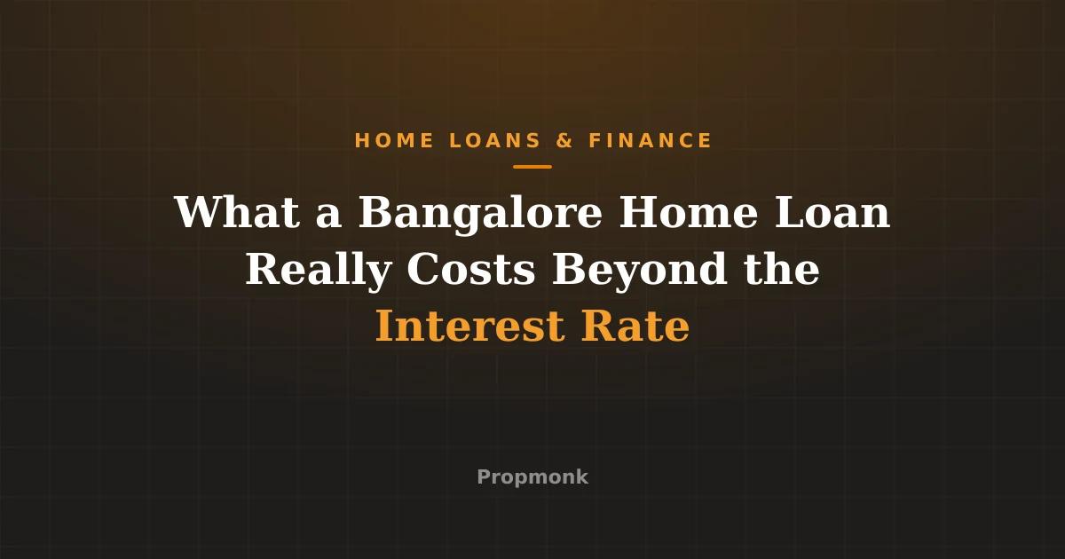 What a Bangalore Home Loan Really Costs Beyond the Interest Rate