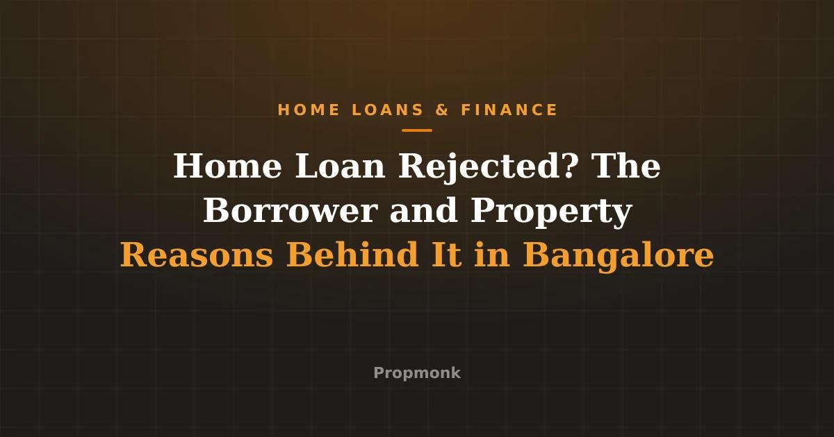 Home Loan Rejected? The Borrower and Property Reasons Behind It in Bangalore