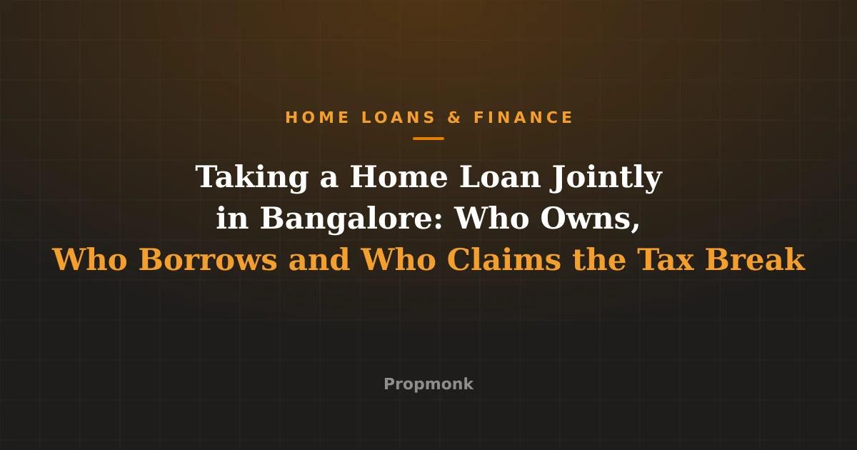 Taking a Home Loan Jointly in Bangalore: Who Owns, Who Borrows and Who Claims the Tax Break