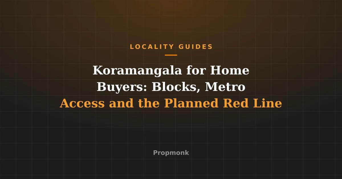 Koramangala for Home Buyers: Blocks, Metro Access and the Planned Red Line