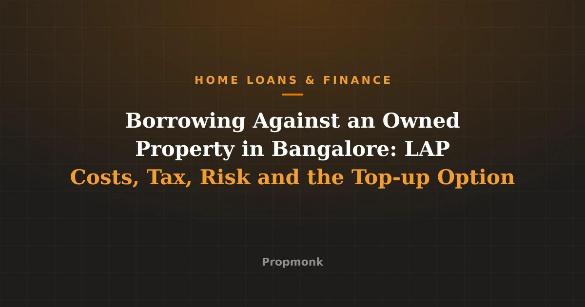 Borrowing Against an Owned Property in Bangalore: LAP Costs, Tax, Risk and the Top-up Option