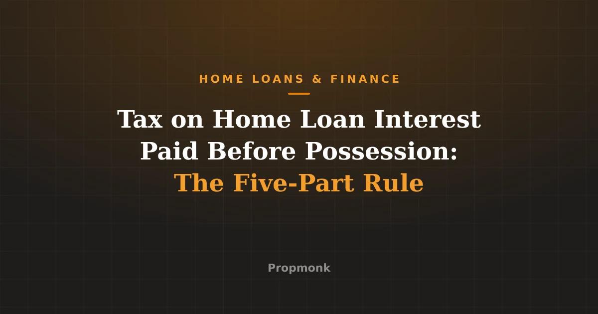 Tax on Home Loan Interest Paid Before Possession: The Five-Part Rule