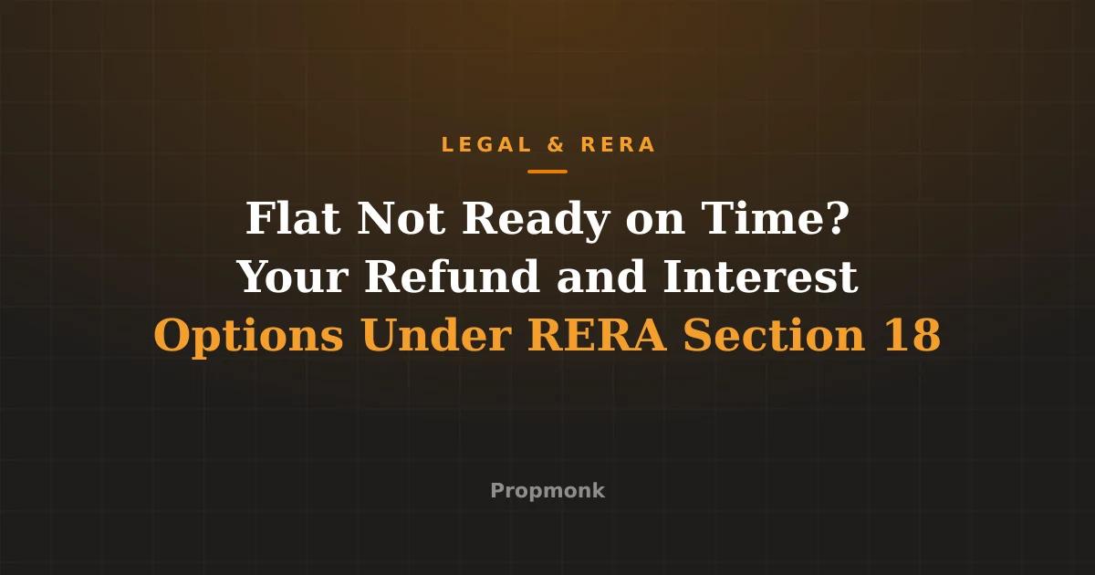 Flat Not Ready on Time? Your Refund and Interest Options Under RERA Section 18